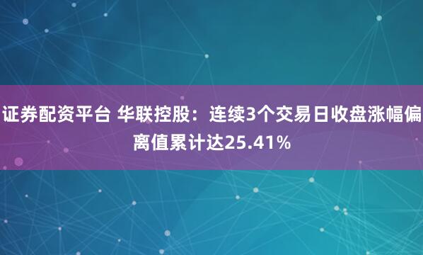 证券配资平台 华联控股：连续3个交易日收盘涨幅偏离值累计达25.41%