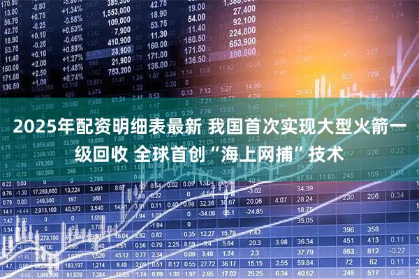2025年配资明细表最新 我国首次实现大型火箭一级回收 全球首创“海上网捕”技术