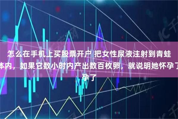 怎么在手机上买股票开户 把女性尿液注射到青蛙体内，如果它数小时内产出数百枚卵，就说明她怀孕了
