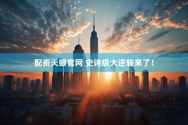 配资天眼官网 史诗级大逆转来了！