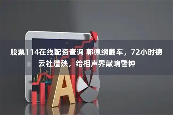 股票114在线配资查询 郭德纲翻车，72小时德云社遭殃，给相声界敲响警钟